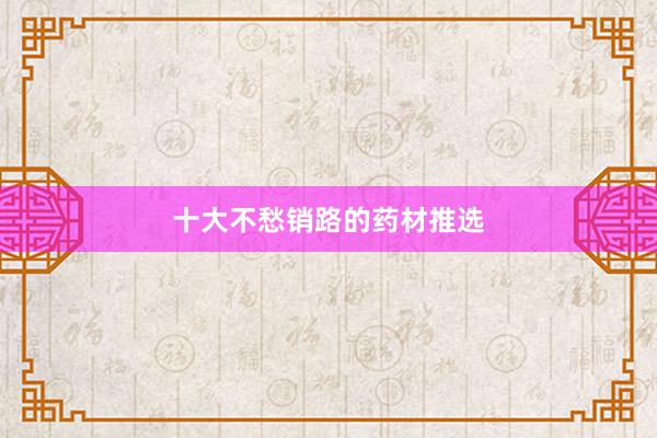 十大不愁销路的药材推选