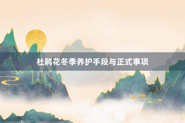 杜鹃花冬季养护手段与正式事项